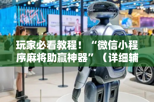 玩家必看教程！“微信小程序麻将助赢神器”（详细辅助教程）-哔哩哔哩