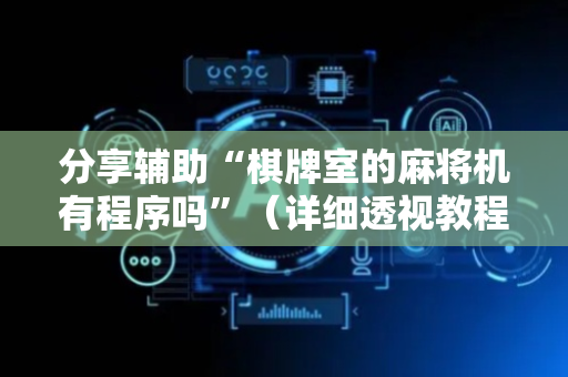 分享辅助“棋牌室的麻将机有程序吗”（详细透视教程）-哔哩哔哩