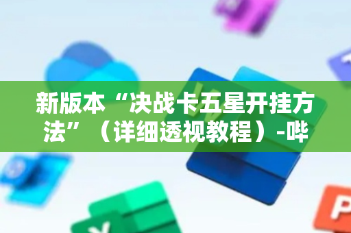 新版本“决战卡五星开挂方法”（详细透视教程）-哔哩哔哩