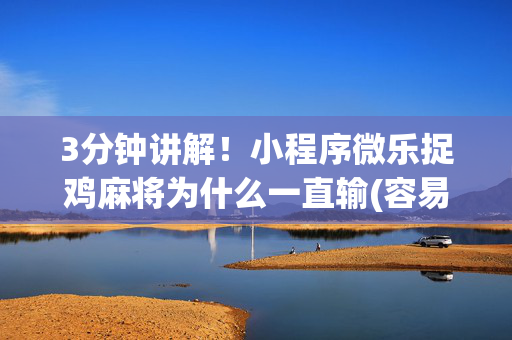 3分钟讲解！小程序微乐捉鸡麻将为什么一直输(容易胡牌的技巧)