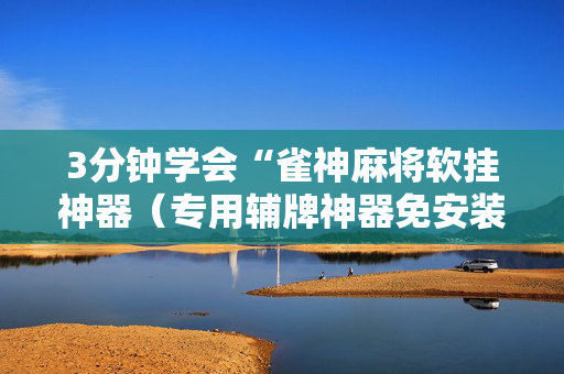 3分钟学会“雀神麻将软挂神器（专用辅牌神器免安装）