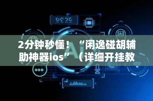 2分钟秒懂！“闲逸碰胡辅助神器ios”（详细开挂教程）-哔哩哔哩