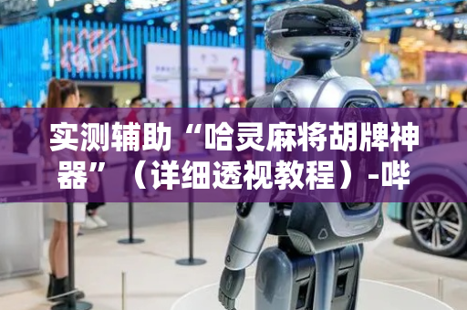 实测辅助“哈灵麻将胡牌神器”（详细透视教程）-哔哩哔哩