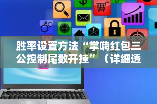 胜率设置方法“掌嗨红包三公控制尾数开挂”（详细透视教程）-哔哩哔哩