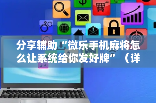 分享辅助“微乐手机麻将怎么让系统给你发好牌”（详细透视教程）-哔哩哔哩