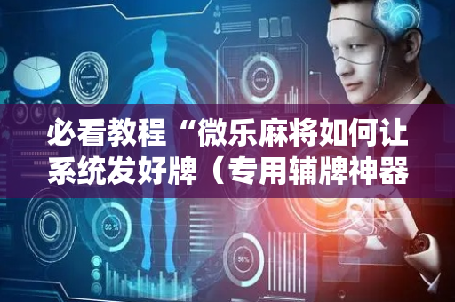 必看教程“微乐麻将如何让系统发好牌（专用辅牌神器免安装）