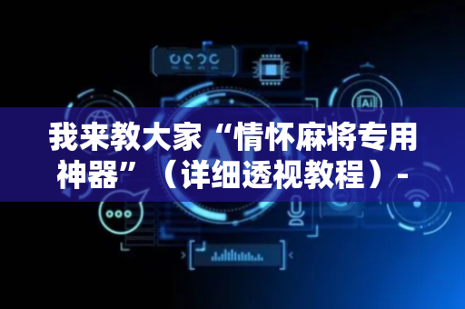 我来教大家“情怀麻将专用神器”（详细透视教程）-哔哩哔哩