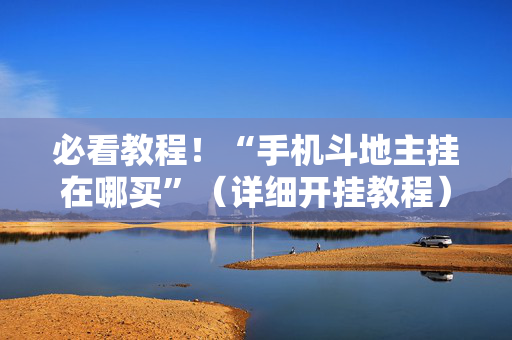必看教程！“手机斗地主挂在哪买”（详细开挂教程）-哔哩哔哩