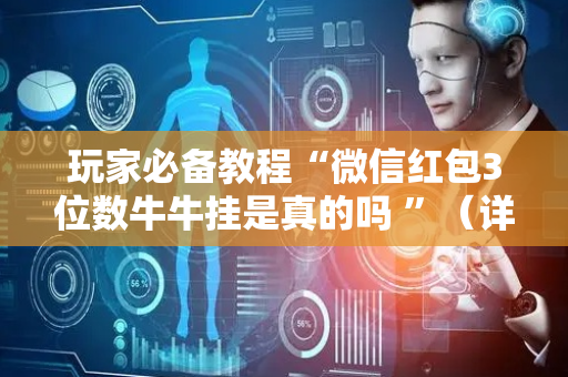 玩家必备教程“微信红包3位数牛牛挂是真的吗 ”（详细透视教程）-哔哩哔哩