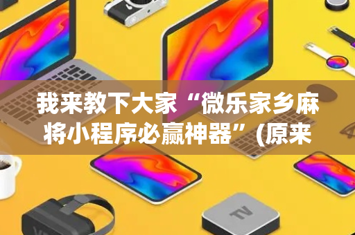 我来教下大家“微乐家乡麻将小程序必赢神器”(原来真的有挂)-抖音