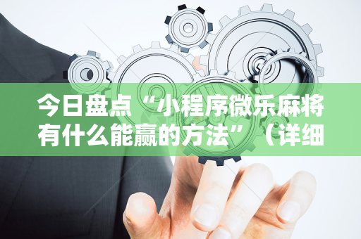 今日盘点“小程序微乐麻将有什么能赢的方法”（详细透视教程）-哔哩哔哩