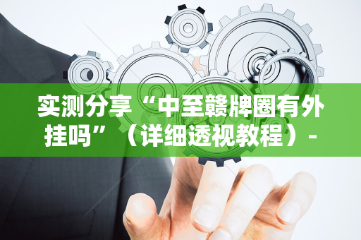 实测分享“中至赣牌圈有外挂吗”（详细透视教程）-哔哩哔哩