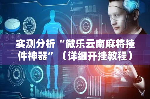 实测分析“微乐云南麻将挂件神器”（详细开挂教程）-哔哩哔哩