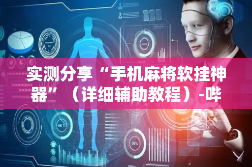 实测分享“手机麻将软挂神器”（详细辅助教程）-哔哩哔哩