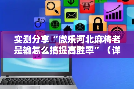 实测分享“微乐河北麻将老是输怎么搞提高胜率”（详细透视教程）-哔哩哔哩