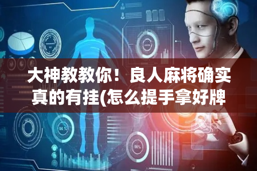 大神教教你！良人麻将确实真的有挂(怎么提手拿好牌)
