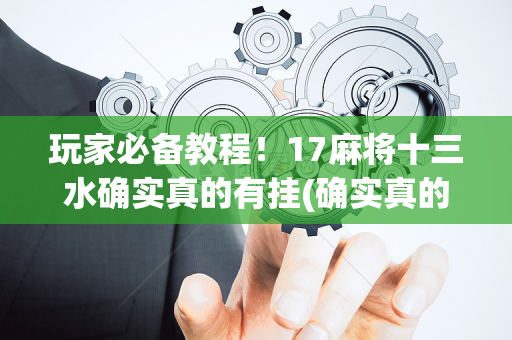 玩家必备教程！17麻将十三水确实真的有挂(确实真的有挂)
