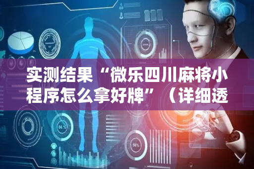 实测结果“微乐四川麻将小程序怎么拿好牌”（详细透视教程）-哔哩哔哩