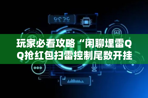 玩家必看攻略“闲聊埋雷QQ抢红包扫雷控制尾数开挂软件”（详细透视教程）-哔哩哔哩