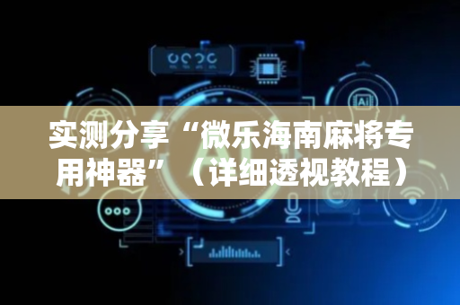 实测分享“微乐海南麻将专用神器”（详细透视教程）-哔哩哔哩