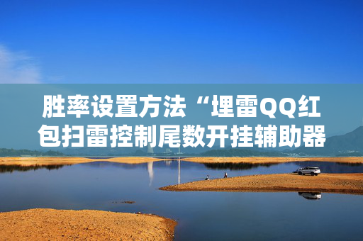 胜率设置方法“埋雷QQ红包扫雷控制尾数开挂辅助器”（详细透视教程）-哔哩哔哩