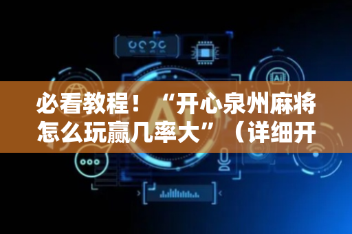 必看教程！“开心泉州麻将怎么玩赢几率大”（详细开挂教程）-哔哩哔哩