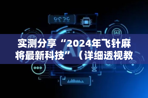 实测分享“2024年飞针麻将最新科技”（详细透视教程）-哔哩哔哩