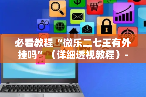 必看教程“微乐二七王有外挂吗”（详细透视教程）-哔哩哔哩