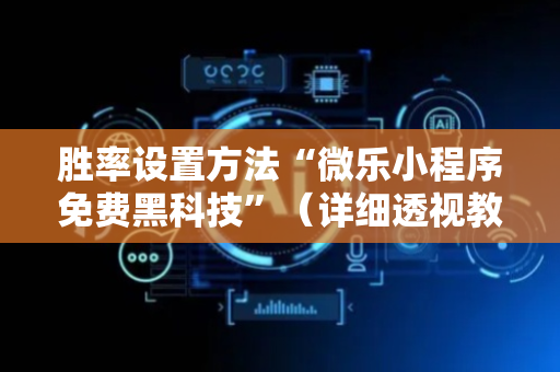 胜率设置方法“微乐小程序免费黑科技”（详细透视教程）-哔哩哔哩