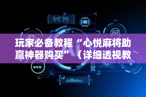 玩家必备教程“心悦麻将助赢神器购买”（详细透视教程）-哔哩哔哩