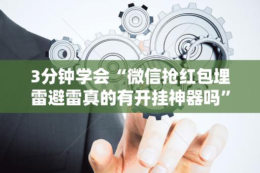 3分钟学会“微信抢红包埋雷避雷真的有开挂神器吗”（详细透视教程）-哔哩哔哩