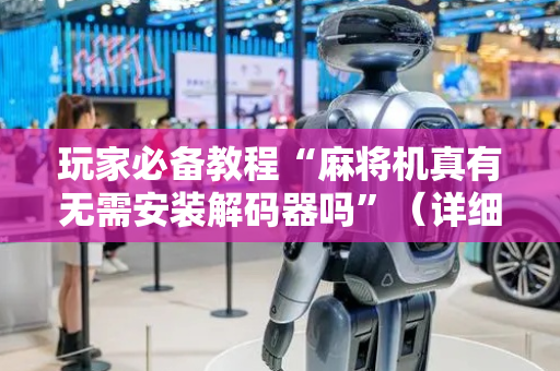 玩家必备教程“麻将机真有无需安装解码器吗”（详细透视教程）-哔哩哔哩