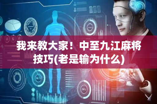 我来教大家！中至九江麻将技巧(老是输为什么)