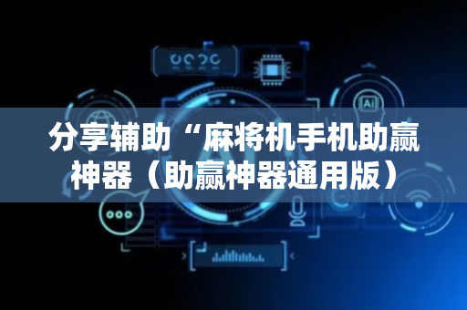 分享辅助“麻将机手机助赢神器（助赢神器通用版）