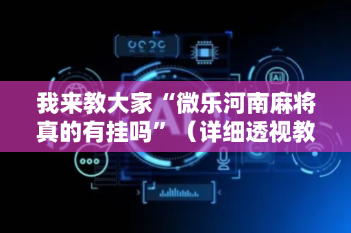 我来教大家“微乐河南麻将真的有挂吗”（详细透视教程）-哔哩哔哩