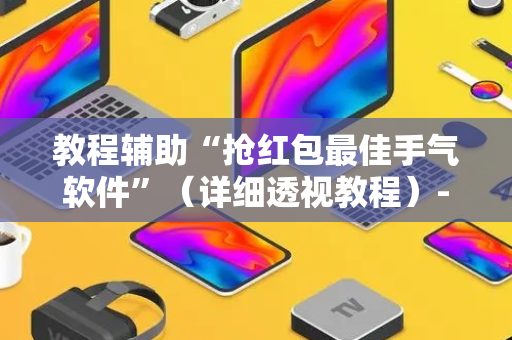 教程辅助“抢红包最佳手气软件”（详细透视教程）-哔哩哔哩