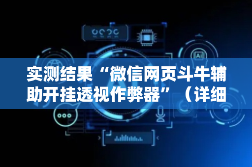 实测结果“微信网页斗牛辅助开挂透视作弊器”（详细透视教程）-哔哩哔哩