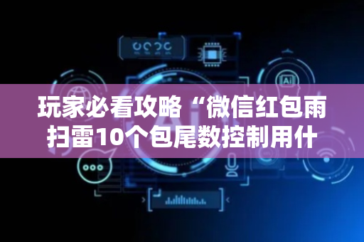 玩家必看攻略“微信红包雨扫雷10个包尾数控制用什么挂”（详细透视教程）-哔哩哔哩