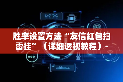 胜率设置方法“友信红包扫雷挂”（详细透视教程）-哔哩哔哩