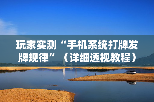 玩家实测“手机系统打牌发牌规律”（详细透视教程）-哔哩哔哩