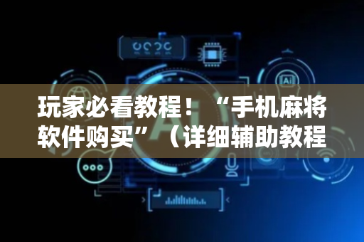 玩家必看教程！“手机麻将软件购买”（详细辅助教程）-哔哩哔哩