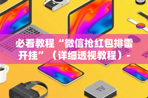 必看教程“微信抢红包排雷开挂”（详细透视教程）-哔哩哔哩