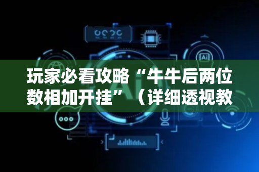 玩家必看攻略“牛牛后两位数相加开挂”（详细透视教程）-哔哩哔哩