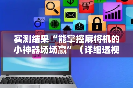 实测结果“能掌控麻将机的小神器场场赢”（详细透视教程）-哔哩哔哩