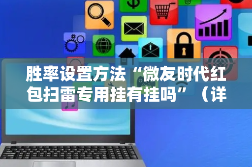 胜率设置方法“微友时代红包扫雷专用挂有挂吗”（详细透视教程）-哔哩哔哩
