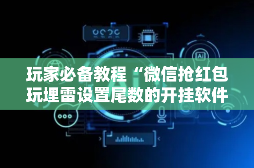 玩家必备教程“微信抢红包玩埋雷设置尾数的开挂软件”（详细透视教程）-哔哩哔哩