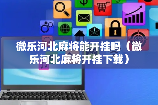 微乐河北麻将能开挂吗（微乐河北麻将开挂下载）