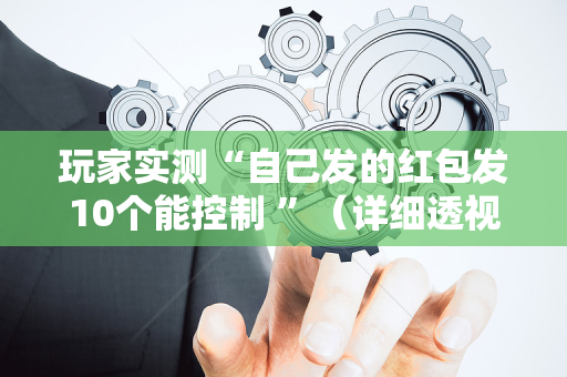 玩家实测“自己发的红包发10个能控制 ”（详细透视教程）-哔哩哔哩