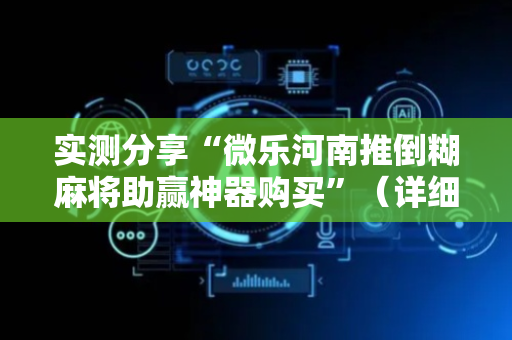 实测分享“微乐河南推倒糊麻将助赢神器购买”（详细透视教程）-哔哩哔哩