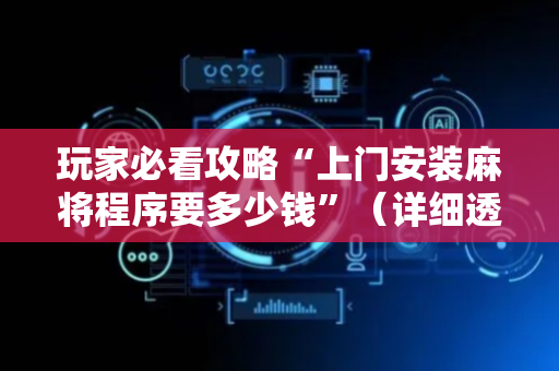 玩家必看攻略“上门安装麻将程序要多少钱”（详细透视教程）-哔哩哔哩